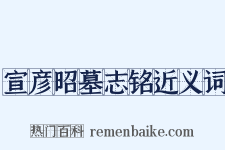 宣彦昭墓志铭近义词是什么意思的图片